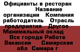 Официанты в ресторан "Peter'S › Название организации ­ Компания-работодатель › Отрасль предприятия ­ Другое › Минимальный оклад ­ 1 - Все города Работа » Вакансии   . Самарская обл.,Самара г.